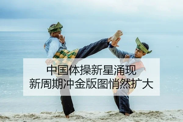 中国体操新星涌现 新周期冲金版图悄然扩大